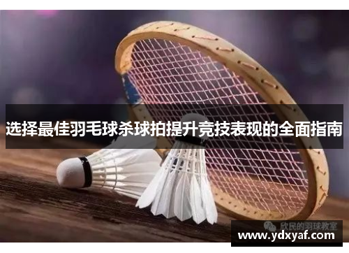 选择最佳羽毛球杀球拍提升竞技表现的全面指南