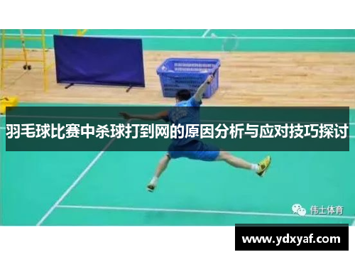 羽毛球比赛中杀球打到网的原因分析与应对技巧探讨