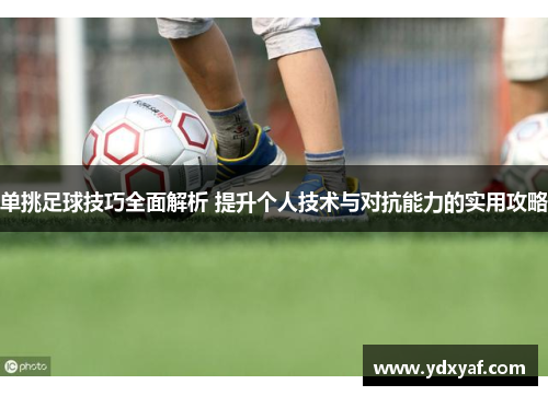 单挑足球技巧全面解析 提升个人技术与对抗能力的实用攻略