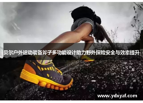 贝尔户外运动装备斧子多功能设计助力野外探险安全与效率提升