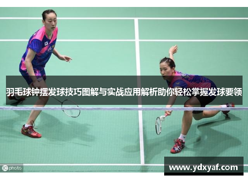 羽毛球钟摆发球技巧图解与实战应用解析助你轻松掌握发球要领
