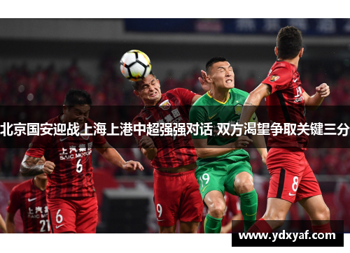 北京国安迎战上海上港中超强强对话 双方渴望争取关键三分
