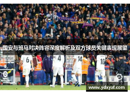 国安与班马对决阵容深度解析及双方球员关键表现展望